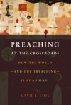 Preaching at the Crossroads: How the World - And Our Preaching - Is Changing - David J. Lose