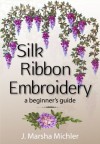 Silk Ribbon Embroidery: A Beginner's Guide - J. Marsha Michler