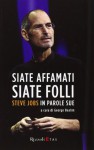 Siate affamati. Siate folli. Steve Jobs in parole sue - G. Beahm