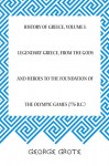 History of Greece, Volume I: Legendary Greece, from the Gods and Heroes to the Foundation of the Olympic Games (776 B.C.) - George Grote