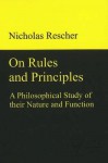 On Rules and Principles: A Philosophical Study of Their Nature and Function - Nicholas Rescher