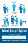 Autism & Asperger's Syndrome in Layman's Terms. Your Guide to Understanding Autism, Asperger's Syndrome, PDD-NOS and Other Autism Spectrum Disorders (ASDs). - Raymond Le Blanc