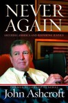 Never Again: Securing America and Restoring Justice - John Ashcroft