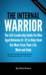The Internal Warrior - The Self Leadership Guide for Men to Help them Get More out of Their Mind, Body and Life - Chris Brown
