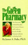 The Green Pharmacy: New Discoveries in Herbal Remedies for Common Diseases and Conditions from the World's Foremost Authority on Healing Herbs - James A. Duke, Alice Feinstein, Michael Castleman