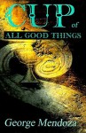 Cup of All Good Things - George Mendoza