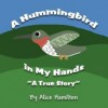 A Hummingbird in My Hands: A True Story - Alice Hamilton