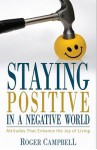 Staying Positive in a Negative World: Attitudes That Enhance the Joy of Living - Roger Campbell