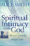 Spiritual Intimacy with God: Moving Joyfully Into the Deeper Life - Alice Smith