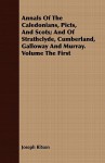 Annals of the Caledonians, Picts, and Scots; And of Strathclyde, Cumberland, Galloway and Murray. Volume the First - Joseph Ritson