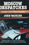 Moscow Despatches: Inside Cold War Russia - John Watkins, Dean Beeby, William Kaplan