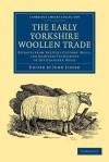 The Early Yorkshire Woollen Trade: Extracts from the Hull Customs' Rolls, and Complete Transcripts of the Ulnagers' Rolls - John Lister