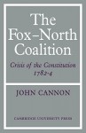 The Fox-North Coalition: Crisis of the Constitution, 1782-4 - John Cannon