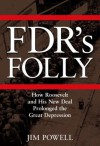 FDR's Folly: How Roosevelt and His New Deal Prolonged the Great Depression - Jim Powell