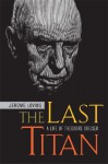 The Last Titan: A Life of Theodore Dreiser - Jerome Loving