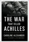 The War That Killed Achilles: The True Story of the Iliad - Caroline Alexander