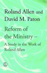 Reform of the Ministry: A Study in the Work of Roland Allen - Roland Allen, David M. Paton