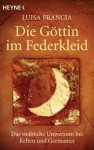 Die Göttin im Federkleid. Das weibliche Universum bei Kelten und Germanen - Luisa Francia