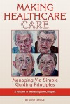 Making Healthcare Care: Managing Via Simple Guiding Principles (PB) - Hugo Letiche