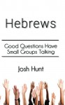 Hebrews: Good Questions Have Small Groups - Josh Hunt