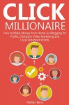 CLICK MILLIONAIRE: How to Make Money from Home via Blogging for Profits,Clickbank Video Marketing and Local Instagram Profits - Nathan Berry