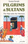 Pilgrims and Sultans: The Hajj Under the Ottomans - Suraiya Faroqhi