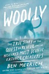 Woolly: The True Story of the Quest to Revive One of History’s Most Iconic Extinct Creatures - Ben Mezrich