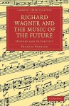 Richard Wagner and the Music of the Future: History and Aesthetics - Francis Hueffer