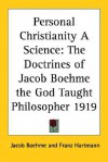 Personal Christianity a Science: The Doctrines of Jacob Boehme the God Taught Philosopher 1919 - Jakob Böhme, Franz Hartmann