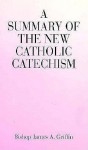 A Summary of the New Catholic Catechism - James A. Griffin