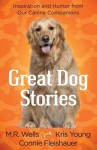 Great Dog Stories: Inspiration and Humor from Our Canine Companions - M.R. Wells, Kris Young, Connie Fleishauer