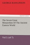 The Seven Great Monarchies Of The Ancient Eastern World, Vol 3. (of 7): Media The History, Geography, And Antiquities Of Chaldaea, Assyria, Babylon, ... Maps and Illustrations. (TREDITION CLASSICS) - George Rawlinson