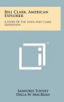 Bill Clark, American Explorer: A Story of the Lewis and Clark Expedition - Sanford Tousey, Dilla W. MacBean