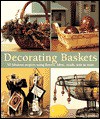 Decorating Baskets: 50 Fabulous Projects Using Flowers, Fabric, Beads, Wire & More - Suzanne J.E. Tourtillott