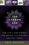 The Carbon Age: How Life's Core Element Has Become Civilization's Greatest Threat - Eric Roston