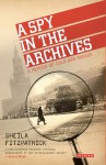 A Spy in the Archives: A Memoir of Cold War Russia - Sheila Fitzpatrick