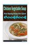 Chicken Vegetable Soup 101. Delicious, Nutritious, Low Budget, Mouth Watering Cookbook - Heviz's