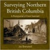 Surveying Northern British Columbia: A Photo Journal of Frank Swannell - Jay Sherwood