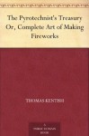 The Pyrotechnist's Treasury Or, Complete Art of Making Fireworks - Thomas Kentish