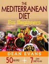 The Mediterranean Diet For Beginners: 50 Recipes Including a 7 Day Diet Plan - Dean Evans