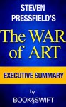 The War of Art: Break Through the Blocks and Win Your Inner Creative Battles by Steven Pressfield | Executive Summary (The War of Art, The Art of War, ... Summary, Steven Pressfield, Pressfield) - BookSwift, The War of Art