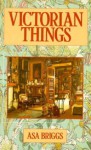 Victorian Things - Asa Briggs