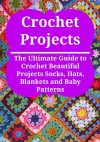 Crochet Projects: The Ultimate Guide to Crochet Beautiful Projects Socks, Hats, Blankets and Baby Patterns: (Crochet, Crochet for Beginners, How to Crochet, Crochet Patterns, Crochet Projects) - Stefan Toledo, Mary Costello