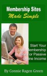 Membership Sites Made Simple: Start Your Own Membership Site For Passive Online Income - Connie Ragen Green