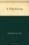 A Vida Eterna - Machado de Assis