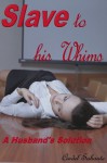 Slave To His Whims - A Husband's Solution - Cindel Sabante