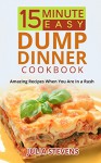 15 Minute Easy Dump Dinner Cookbook: Amazing Recipes When You Are in a Rush - Julia Stevens