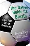 The Nation Holds Its Breath: Great Irish Soccer Quotations - Eoghan Corry, George Hamilton