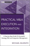 Practical M&A Execution and Integration: A Step-By-Step Guide to Successful Strategy, Risk and Integration Management - Michael McGrath