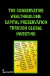 The Conservative Wealthbuilder: Capital Preservation Through Global Investing - Adam Starchild